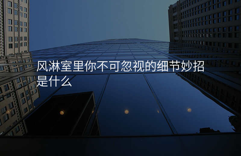 风淋室里你不可忽视的细节妙招是什么