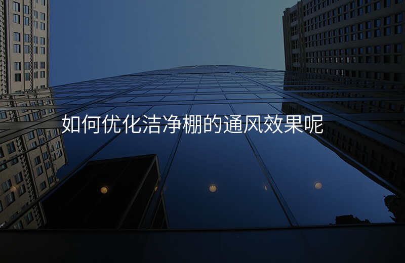 如何优化洁净棚的通风效果呢