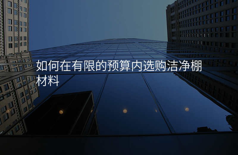 如何在有限的预算内选购洁净棚材料