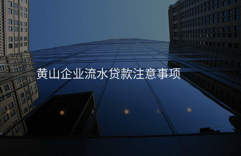 黄山企业流水贷款注意事项