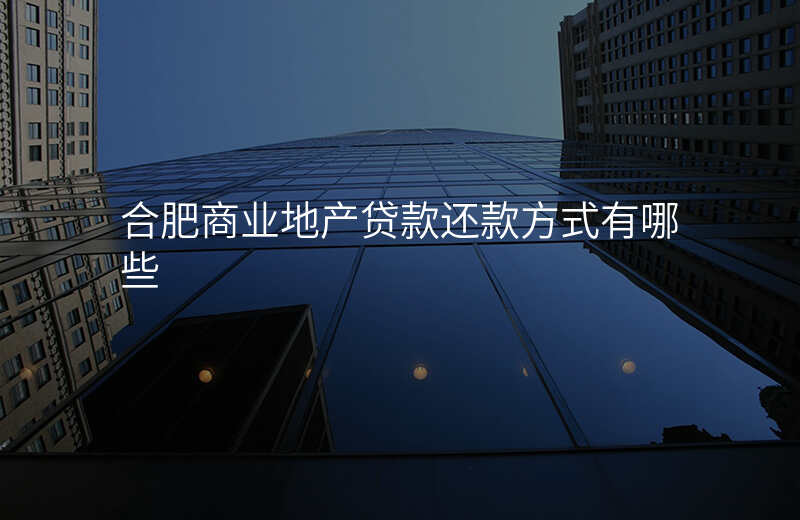 合肥商业地产贷款还款方式有哪些