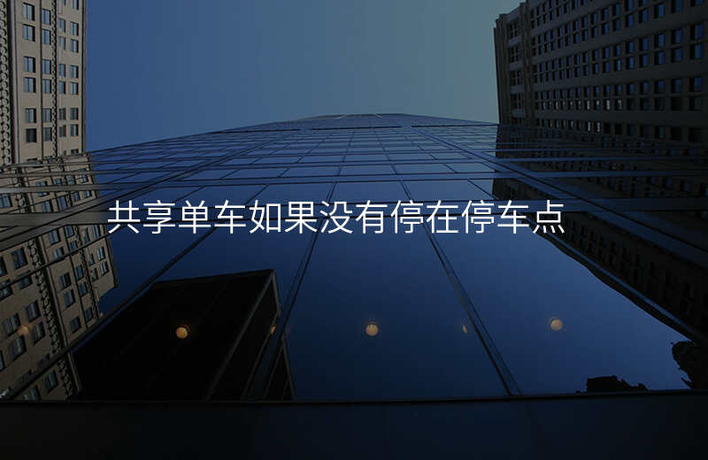 共享单车没有停到指定位置会怎么样 共享单车没有停到指定位置会怎么样