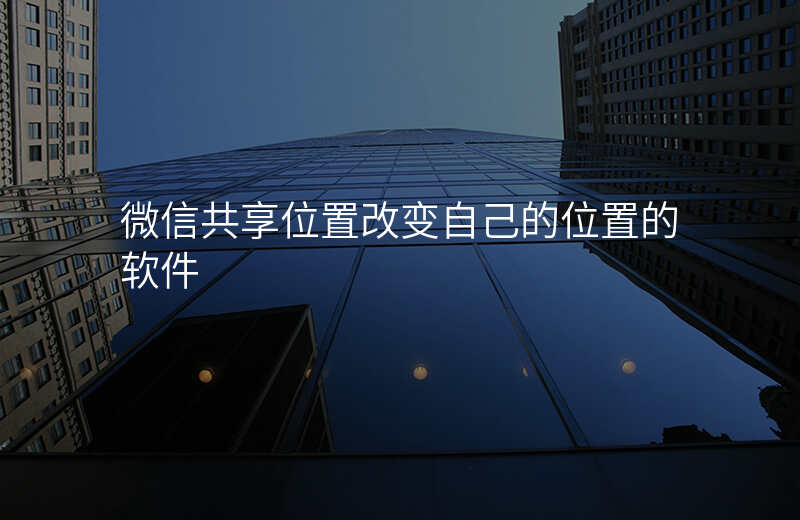 微信共享位置改变 微信共享位置改变
