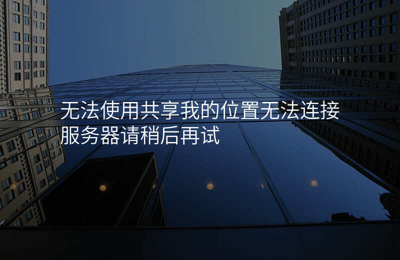 无法使用共享我的位置 无法使用共享我的位置