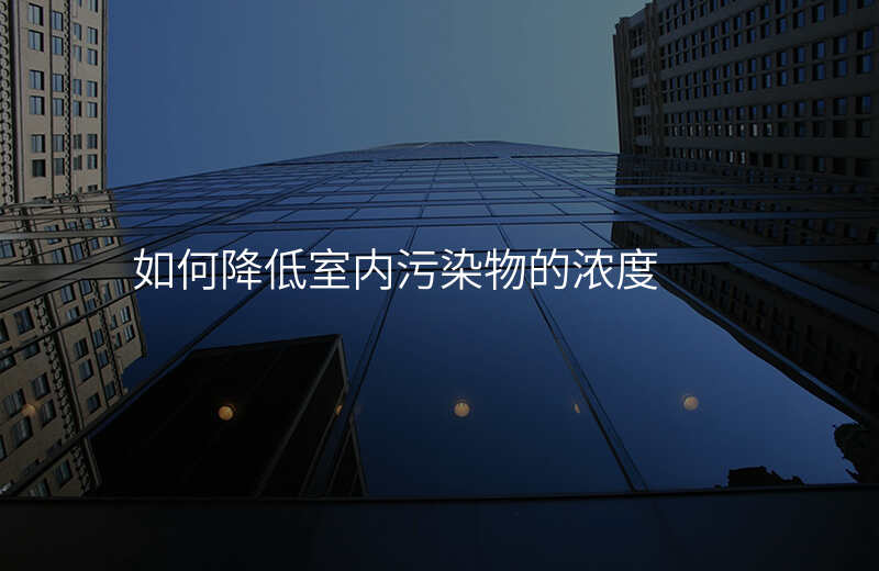 如何降低室内污染物的浓度