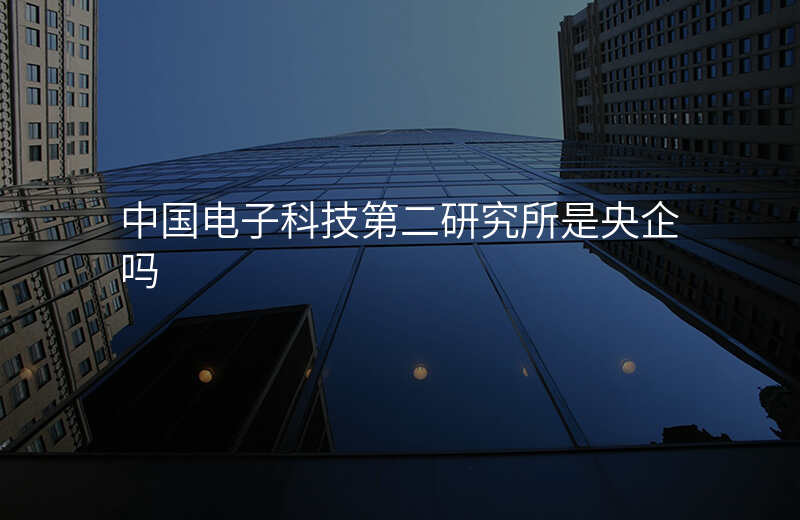 中国电子科技第二研究所是央企吗