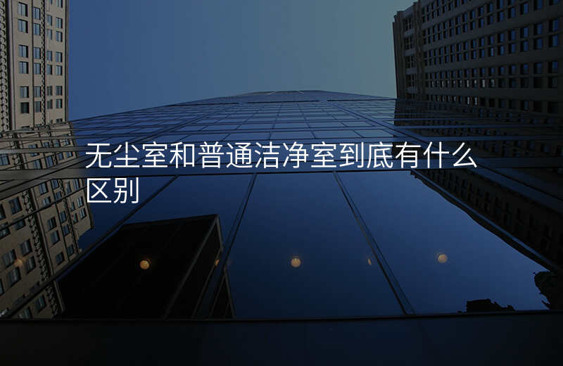 无尘室和普通洁净室到底有什么区别