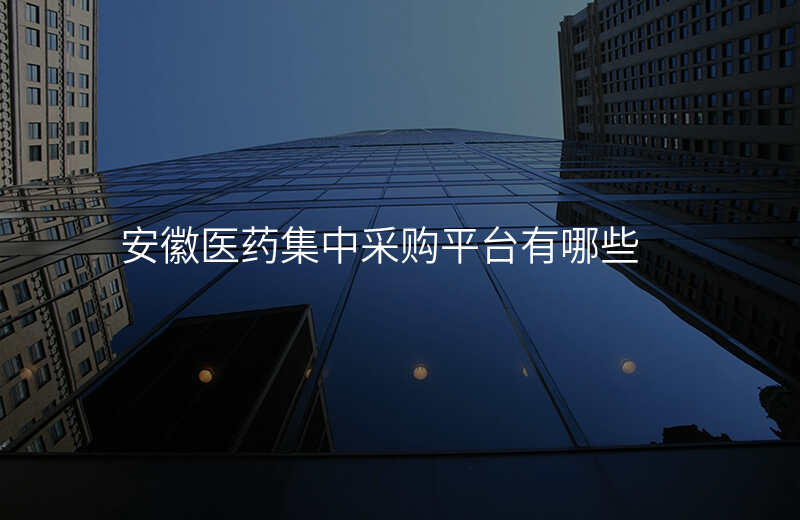 安徽医药集中采购平台有哪些