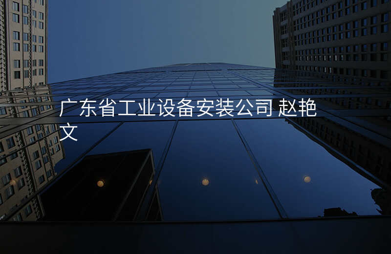 广东省工业设备安装公司 赵艳文