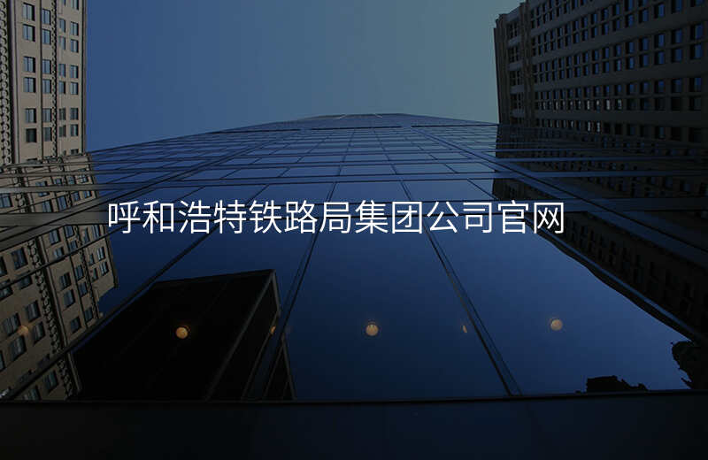 呼和浩特铁路局集团公司官网