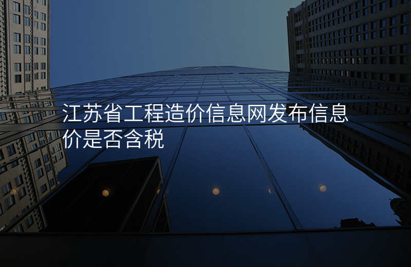 江苏省工程造价信息网发布信息价是否含税