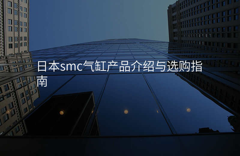 日本smc气缸产品介绍与选购指南