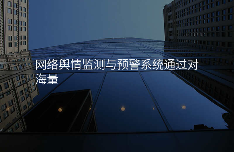 网络舆情监测与预警系统通过对海量