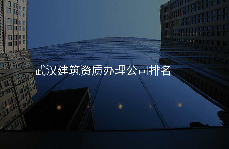 武汉建筑资质办理公司排名