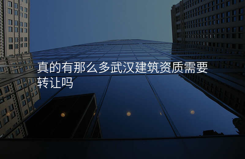 真的有那么多武汉建筑资质需要转让吗