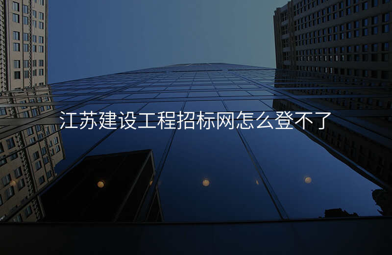 江苏建设工程招标网怎么登不了