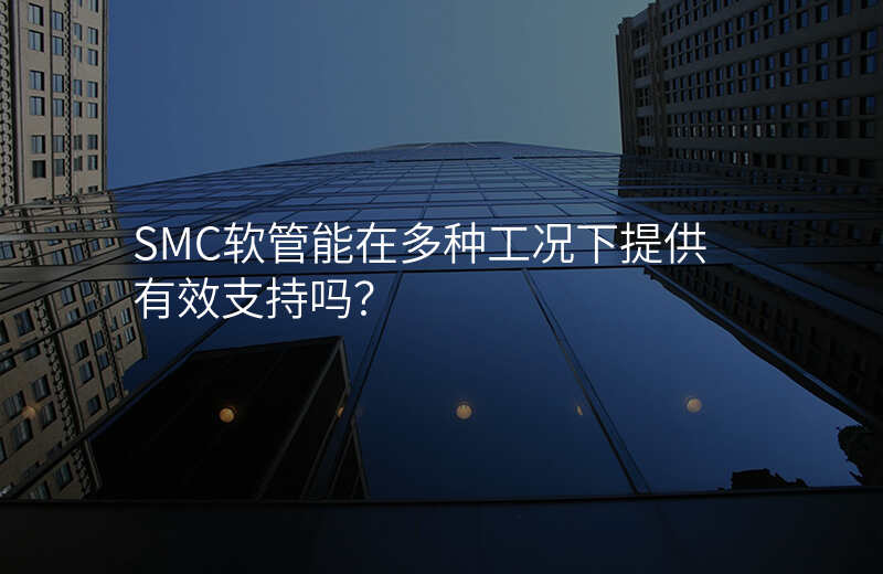 SMC软管能在多种工况下提供有效支持吗?