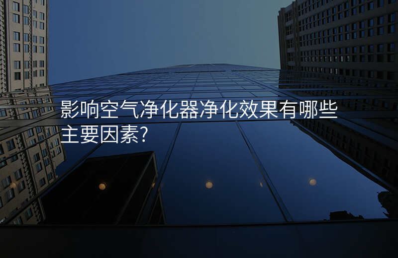 影响空气净化器净化效果有哪些主要因素?