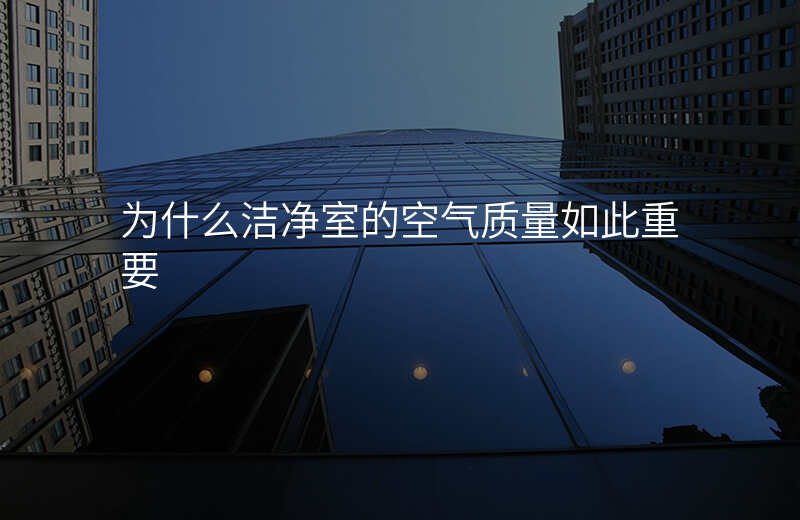 为什么洁净室的空气质量如此重要