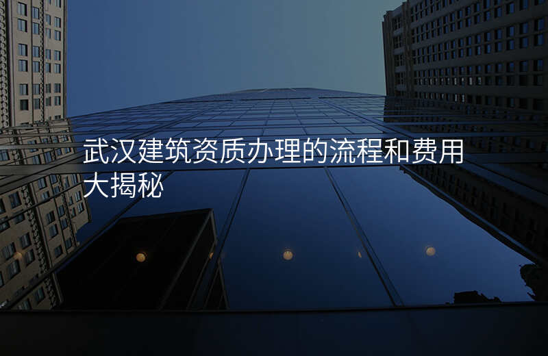 武汉建筑资质办理的流程和费用大揭秘