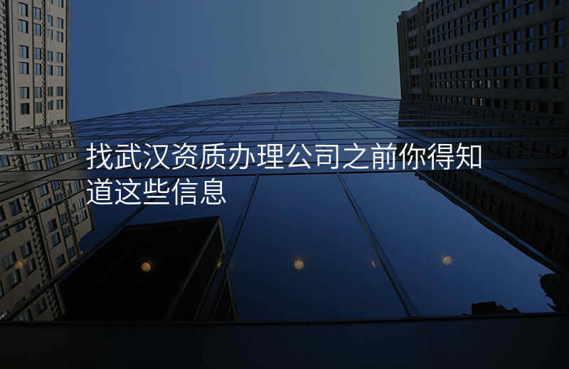 找武汉资质办理公司之前你得知道这些信息