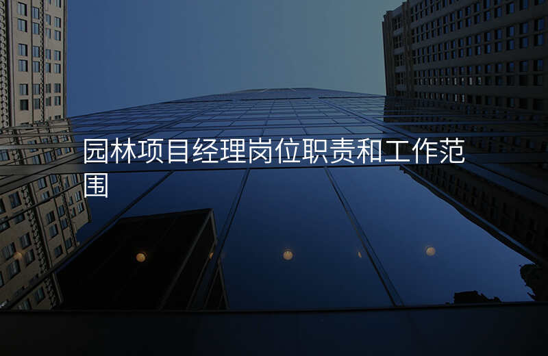 园林项目经理岗位职责和工作范围