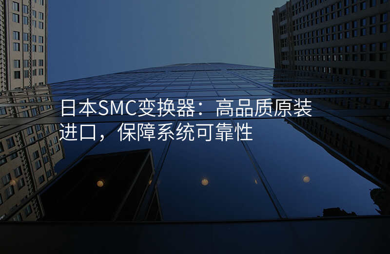 日本SMC变换器:高品质原装进口,保障系统可靠性