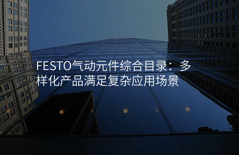 FESTO气动元件综合目录:多样化产品满足复杂应用场景