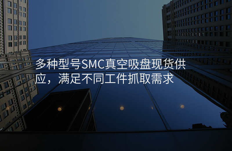 多种型号SMC真空吸盘现货供应,满足不同工件抓取需求