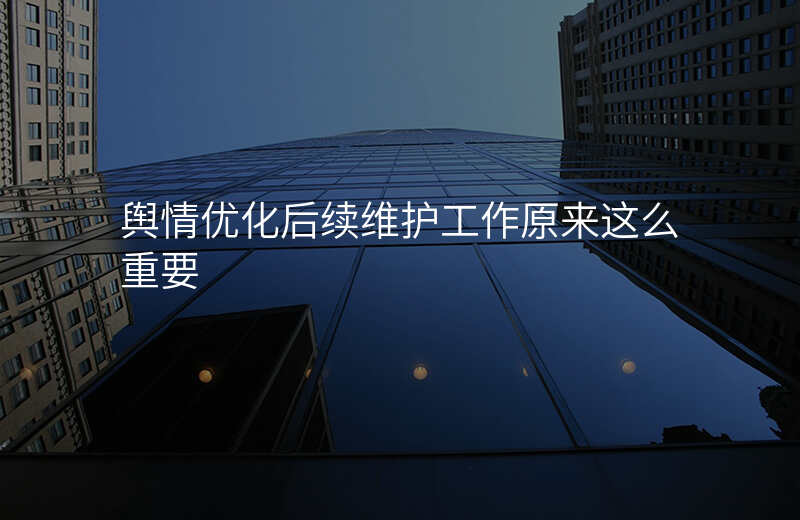 舆情优化后续维护工作原来这么重要