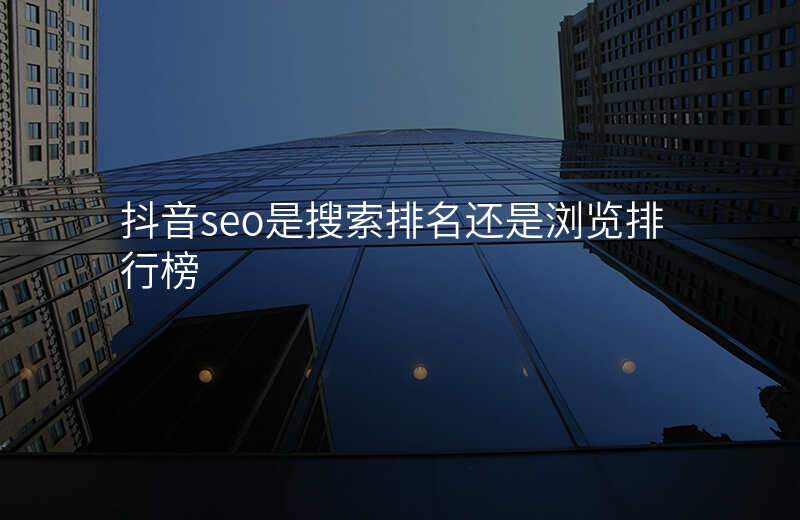抖音seo是搜索排名还是浏览排行榜