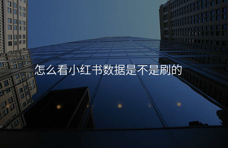 怎么看小红书数据是不是刷的