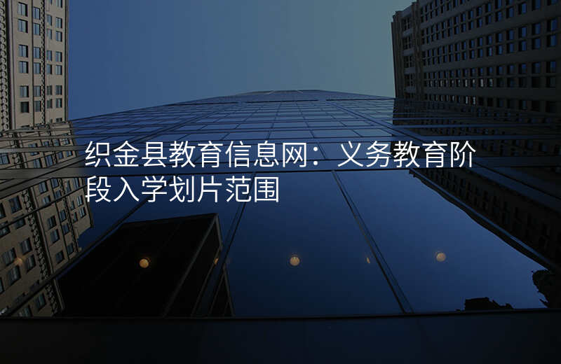织金县教育信息网:义务教育阶段入学划片范围