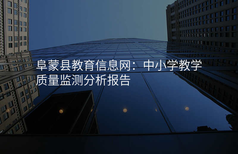 阜蒙县教育信息网:中小学教学质量监测分析报告
