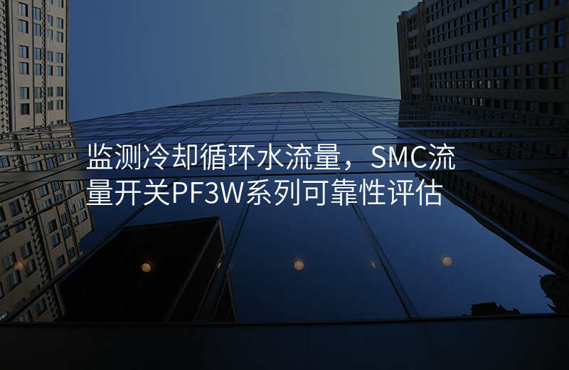 监测冷却循环水流量,SMC流量开关PF3W系列可靠性评估