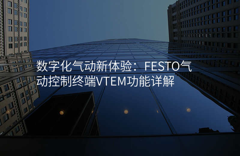 数字化气动新体验:FESTO气动控制终端VTEM功能详解