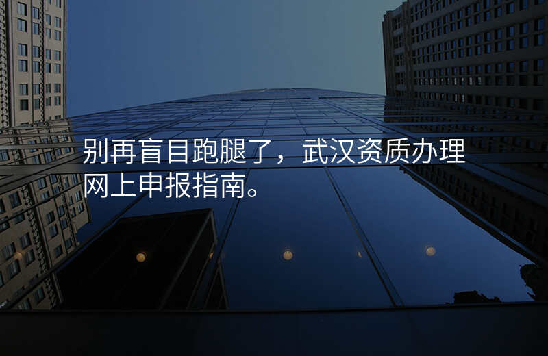别再盲目跑腿了,武汉资质办理网上申报指南。