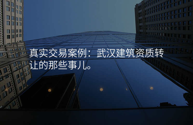 真实交易案例:武汉建筑资质转让的那些事儿。