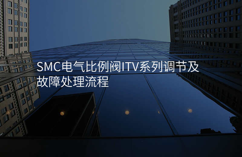 SMC电气比例阀ITV系列调节及故障处理流程