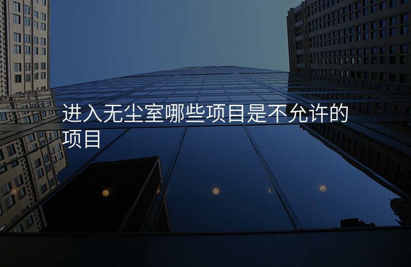 进入无尘室哪些项目是不允许的项目