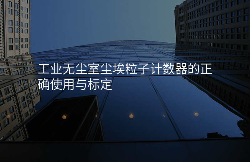 工业无尘室尘埃粒子计数器的正确使用与标定