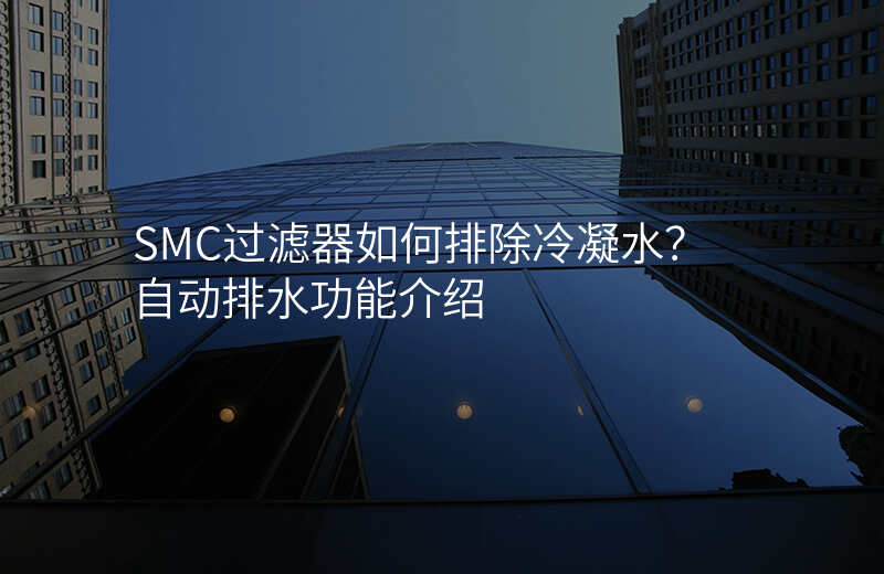 SMC过滤器如何排除冷凝水?自动排水功能介绍