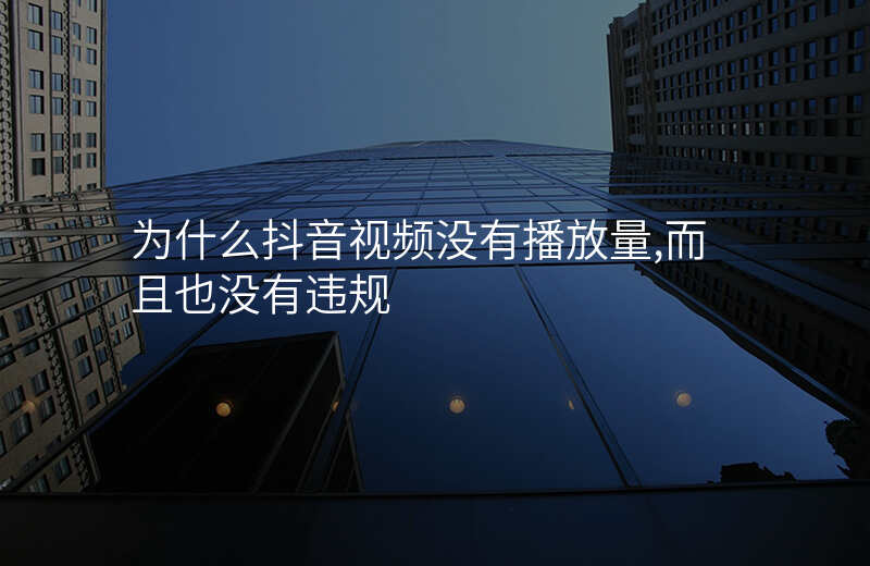 为什么抖音视频没有播放量,而且也没有违规