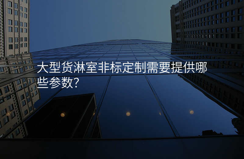大型货淋室非标定制需要提供哪些参数?