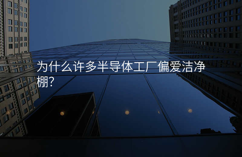 为什么许多半导体工厂偏爱洁净棚?