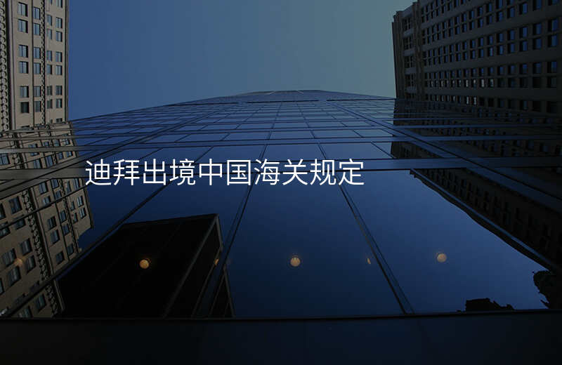迪拜出境中国海关规定