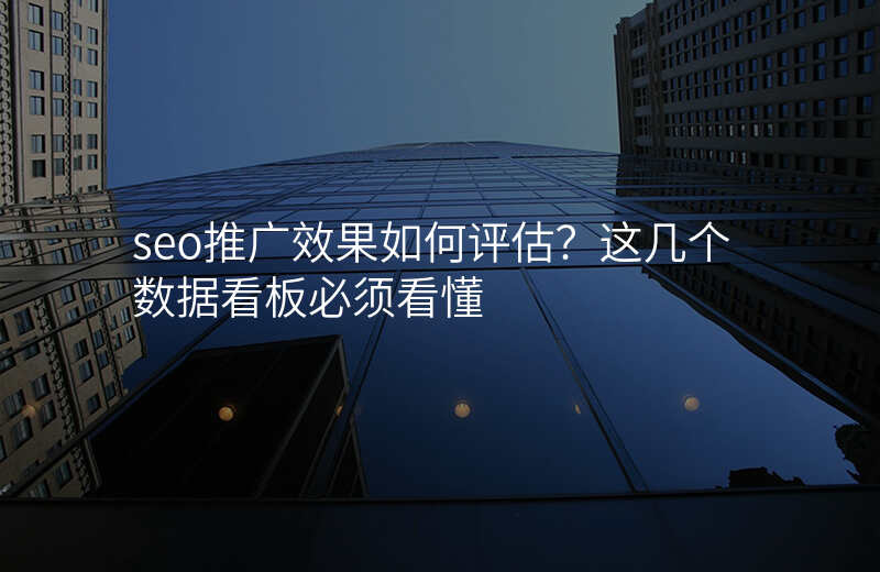 seo推广效果如何评估?这几个数据看板必须看懂