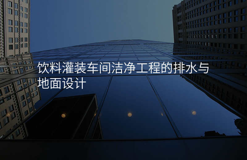 饮料灌装车间洁净工程的排水与地面设计