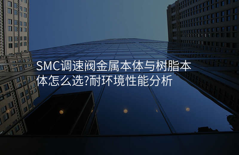 SMC调速阀金属本体与树脂本体怎么选?耐环境性能分析