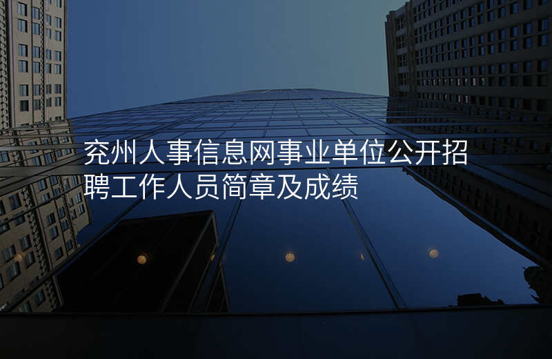 兖州人事信息网事业单位公开招聘工作人员简章及成绩